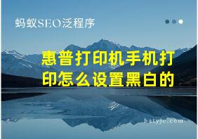 惠普打印机手机打印怎么设置黑白的