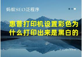 惠普打印机设置彩色为什么打印出来是黑白的