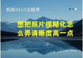 想把照片模糊化怎么弄清晰度高一点