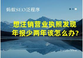 想注销营业执照发现年报少两年该怎么办?