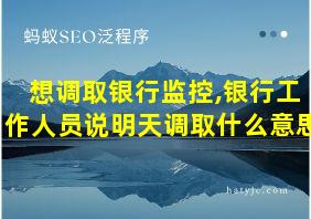 想调取银行监控,银行工作人员说明天调取什么意思