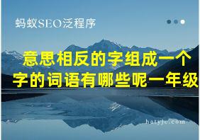 意思相反的字组成一个字的词语有哪些呢一年级