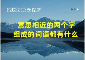 意思相近的两个字组成的词语都有什么