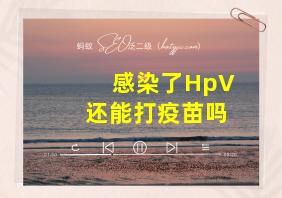 感染了HpV还能打疫苗吗