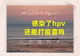 感染了hpv还能打疫苗吗