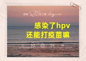 感染了hpv还能打疫苗嘛