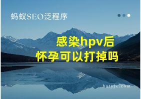 感染hpv后怀孕可以打掉吗