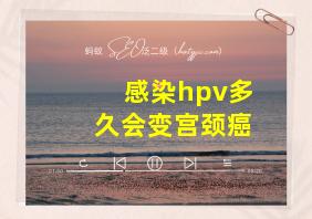 感染hpv多久会变宫颈癌