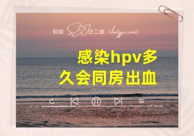 感染hpv多久会同房出血