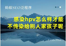 感染hpv怎么样才能不传染给别人家孩子呢