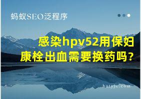 感染hpv52用保妇康栓出血需要换药吗?