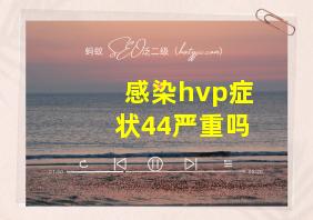 感染hvp症状44严重吗