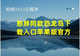 憨胖同款恐龙岛下载入口苹果版官方