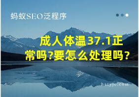 成人体温37.1正常吗?要怎么处理吗?