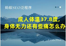 成人体温37.8度,身体无力还有些痛怎么办