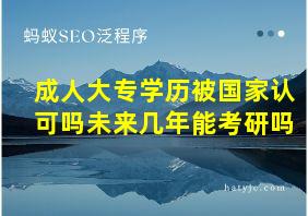 成人大专学历被国家认可吗未来几年能考研吗