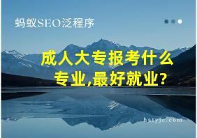 成人大专报考什么专业,最好就业?