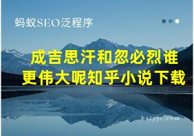 成吉思汗和忽必烈谁更伟大呢知乎小说下载