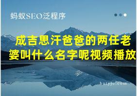 成吉思汗爸爸的两任老婆叫什么名字呢视频播放