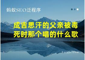 成吉思汗的父亲被毒死时那个唱的什么歌