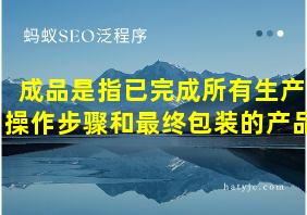 成品是指已完成所有生产操作步骤和最终包装的产品