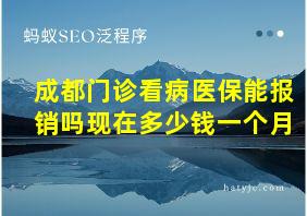 成都门诊看病医保能报销吗现在多少钱一个月