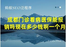 成都门诊看病医保能报销吗现在多少钱啊一个月