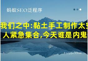 我们之中:黏土手工制作太空人紧急集合,今天谁是内鬼?