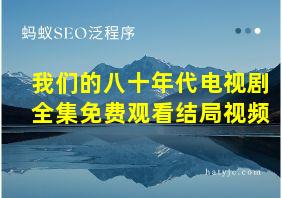 我们的八十年代电视剧全集免费观看结局视频