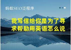 我写信给你是为了寻求帮助用英语怎么说