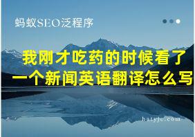 我刚才吃药的时候看了一个新闻英语翻译怎么写