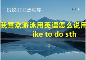 我喜欢游泳用英语怎么说用like to do sth