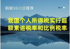 我国个人所得税实行超额累进税率和比例税率