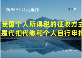 我国个人所得税的征收方式是代扣代缴和个人自行申报