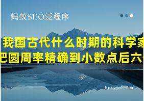 我国古代什么时期的科学家把圆周率精确到小数点后六位