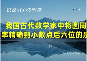 我国古代数学家中将圆周率精确到小数点后六位的是