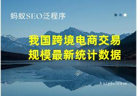 我国跨境电商交易规模最新统计数据