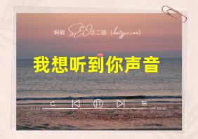 我想听到你声音