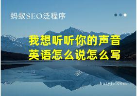 我想听听你的声音英语怎么说怎么写