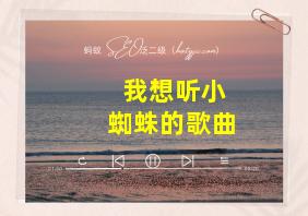 我想听小蜘蛛的歌曲