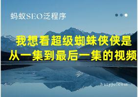 我想看超级蜘蛛侠侠是从一集到最后一集的视频