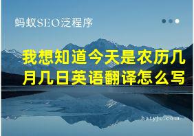 我想知道今天是农历几月几日英语翻译怎么写