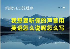 我想要听你的声音用英语怎么说呢怎么写