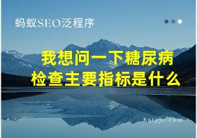 我想问一下糖尿病检查主要指标是什么