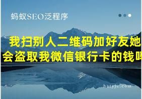 我扫别人二维码加好友她会盗取我微信银行卡的钱吗