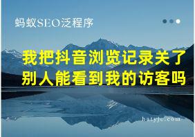 我把抖音浏览记录关了别人能看到我的访客吗