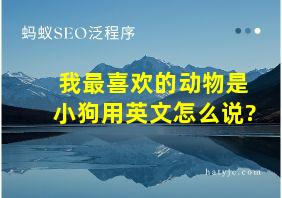 我最喜欢的动物是小狗用英文怎么说?