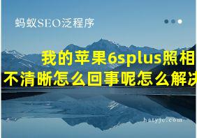 我的苹果6splus照相不清晰怎么回事呢怎么解决