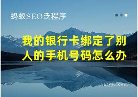 我的银行卡绑定了别人的手机号码怎么办