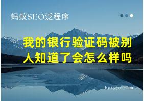 我的银行验证码被别人知道了会怎么样吗